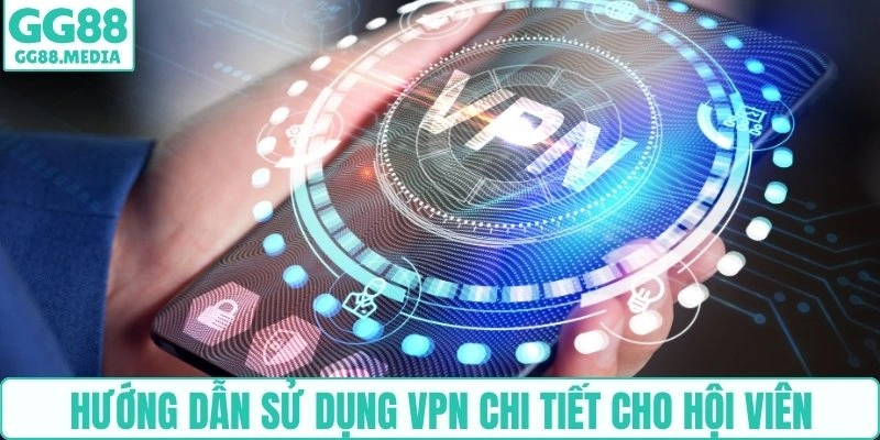 Hướng dẫn sử dụng VPN chi tiết cho hội viên