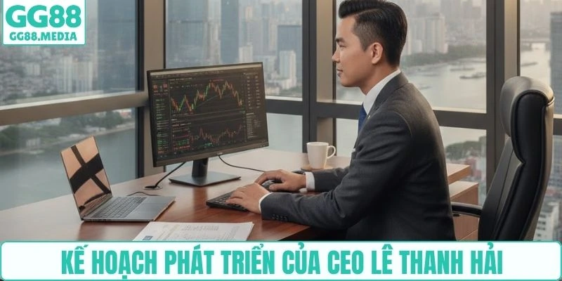 Kế hoạch phát triển của CEO Lê Thanh Hải